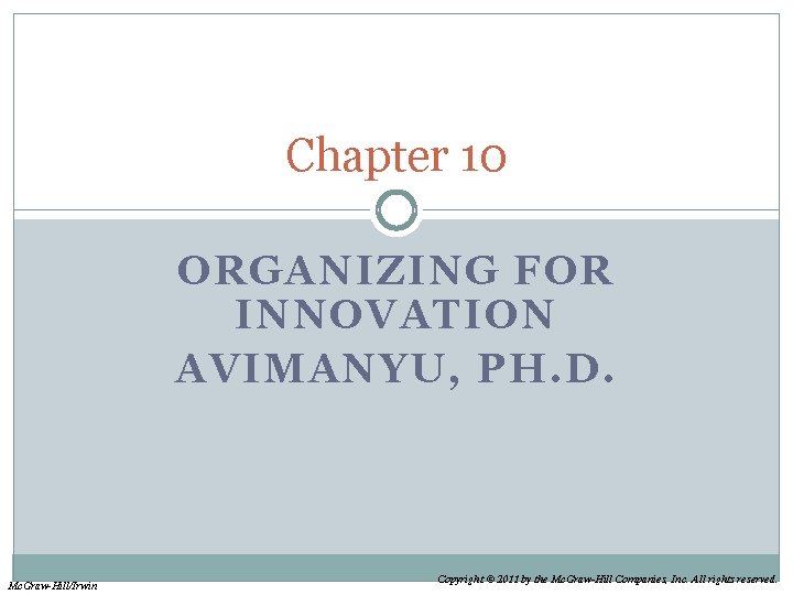 Chapter 10 ORGANIZING FOR INNOVATION AVIMANYU, PH. D. Mc. Graw-Hill/Irwin Copyright © 2011 by