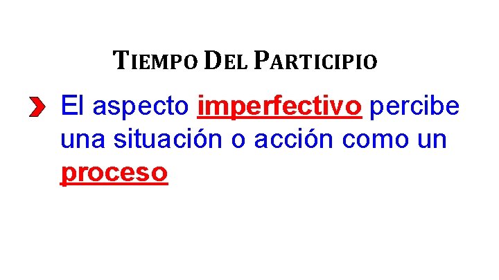 TIEMPO DEL PARTICIPIO El aspecto imperfectivo percibe una situación o acción como un proceso