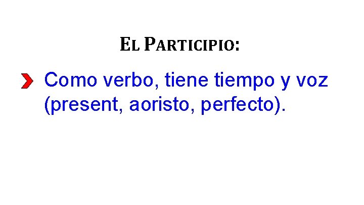 EL PARTICIPIO: Como verbo, tiene tiempo y voz (present, aoristo, perfecto). 