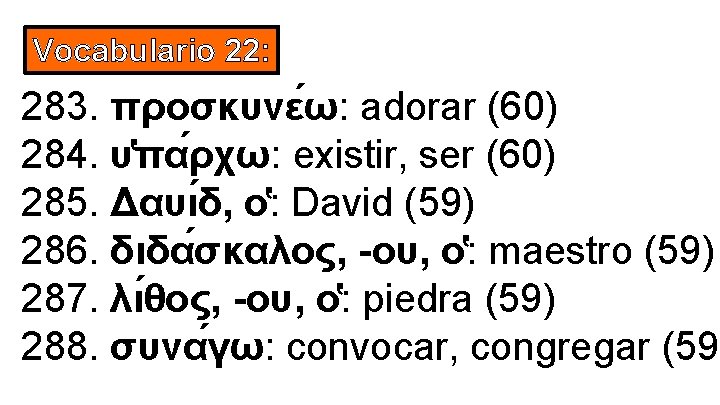 Vocabulario 22: 283. προσκυνε ω: adorar (60) 284. υ πα ρχω: existir, ser (60)