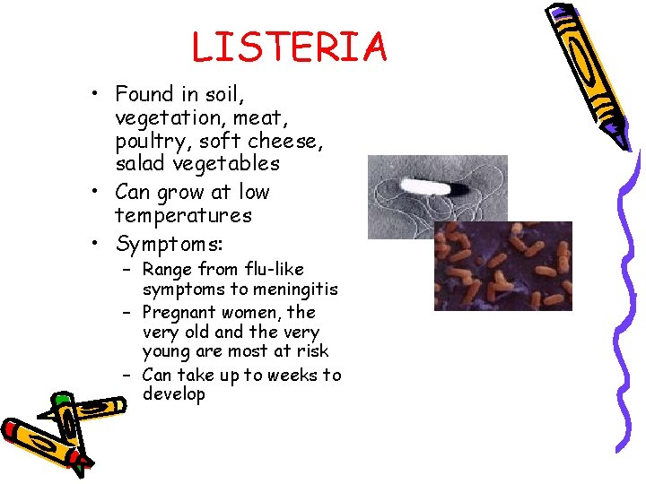 LISTERIA • Found in soil, vegetation, meat, poultry, soft cheese, salad vegetables • Can