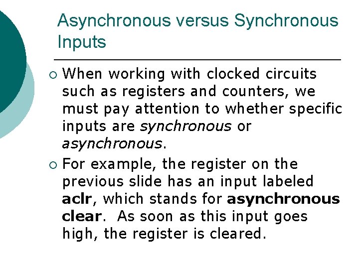 Asynchronous versus Synchronous Inputs When working with clocked circuits such as registers and counters,