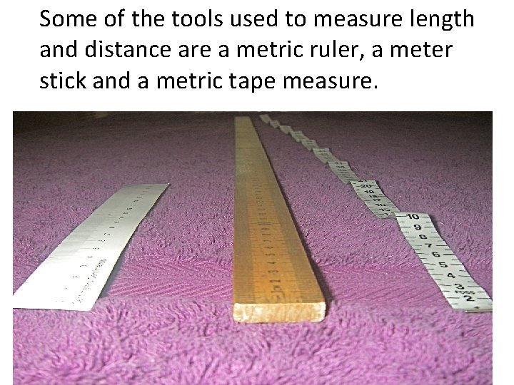 Some of the tools used to measure length and distance are a metric ruler,