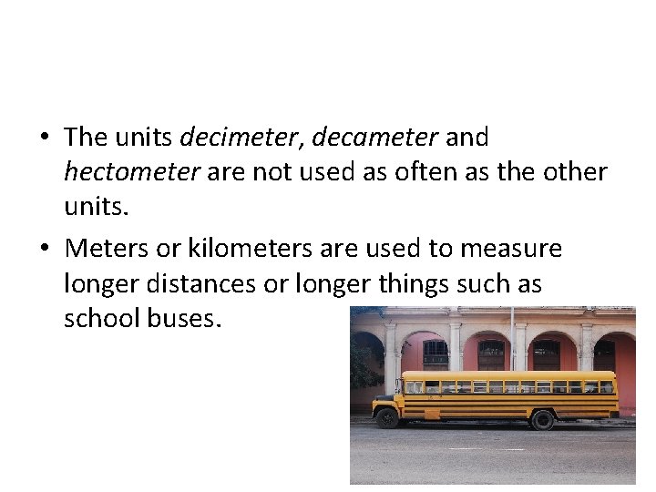  • The units decimeter, decameter and hectometer are not used as often as