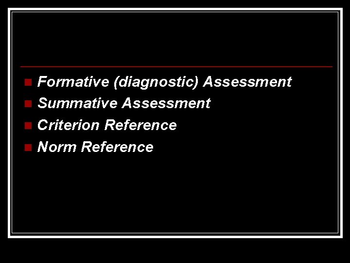 Formative (diagnostic) Assessment n Summative Assessment n Criterion Reference n Norm Reference n 