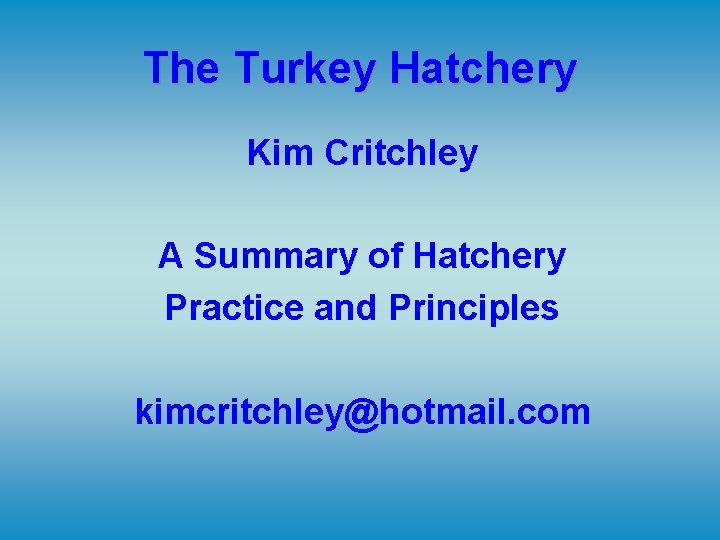 The Turkey Hatchery Kim Critchley A Summary of Hatchery Practice and Principles kimcritchley@hotmail. com The Turkey Hatchery Kim Critchley A Summary of Hatchery Practice and Principles kimcritchley@hotmail. com