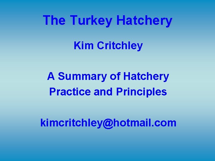 The Turkey Hatchery Kim Critchley A Summary of Hatchery Practice and Principles kimcritchley@hotmail. com