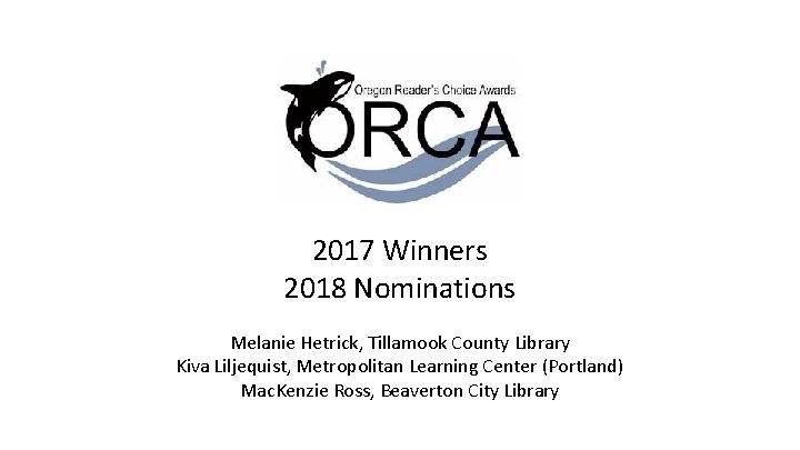 2017 Winners 2018 Nominations Melanie Hetrick, Tillamook County Library Kiva Liljequist, Metropolitan Learning Center