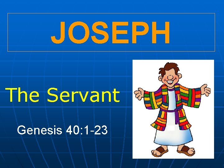 JOSEPH The Servant Genesis 40: 1 -23 