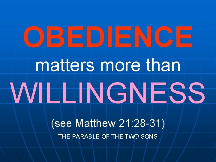 OBEDIENCE matters more than WILLINGNESS (see Matthew 21: 28 -31) THE PARABLE OF THE