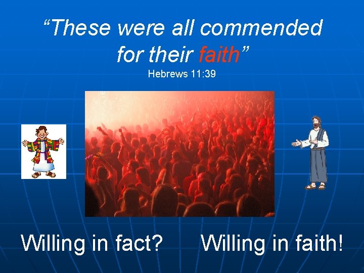 “These were all commended for their faith” Hebrews 11: 39 Willing in fact? Willing