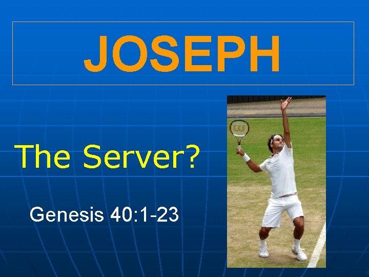 JOSEPH The Server? Genesis 40: 1 -23 