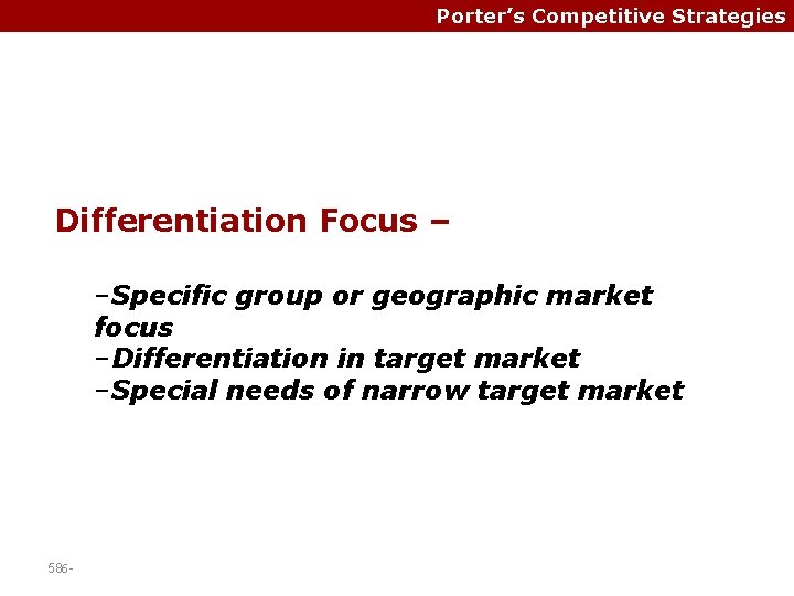 Porter’s Competitive Strategies Differentiation Focus – –Specific group or geographic market focus –Differentiation in