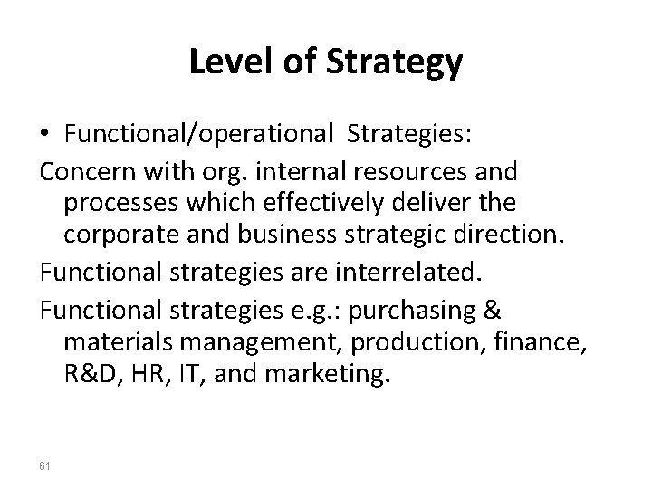 Level of Strategy • Functional/operational Strategies: Concern with org. internal resources and processes which