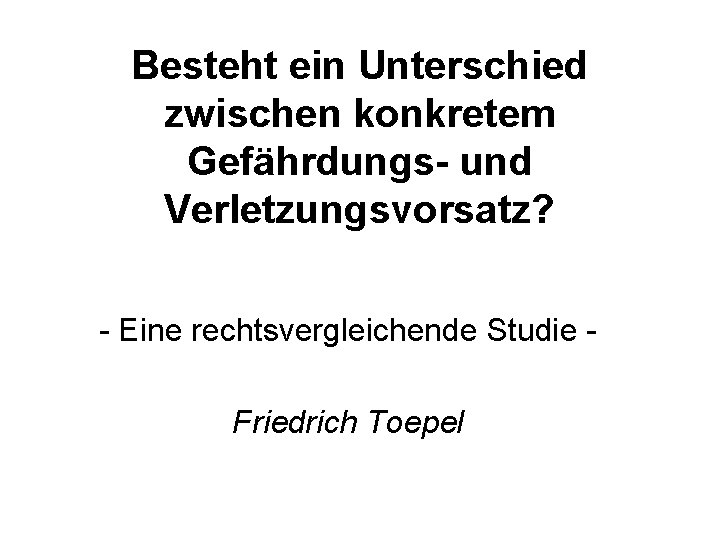 Besteht ein Unterschied zwischen konkretem Gefährdungs- und Verletzungsvorsatz? - Eine rechtsvergleichende Studie Friedrich Toepel