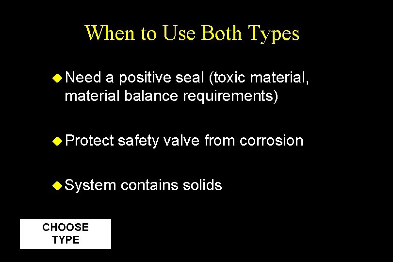 When to Use Both Types u Need a positive seal (toxic material, material balance