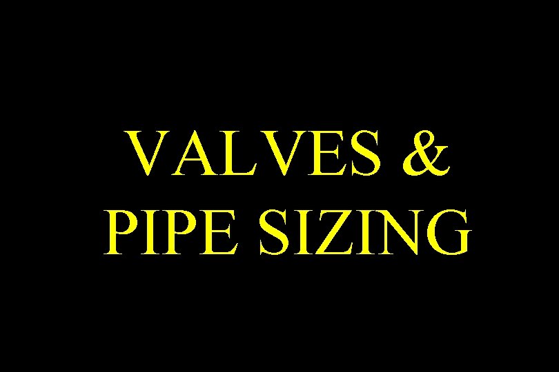 VALVES & PIPE SIZING 