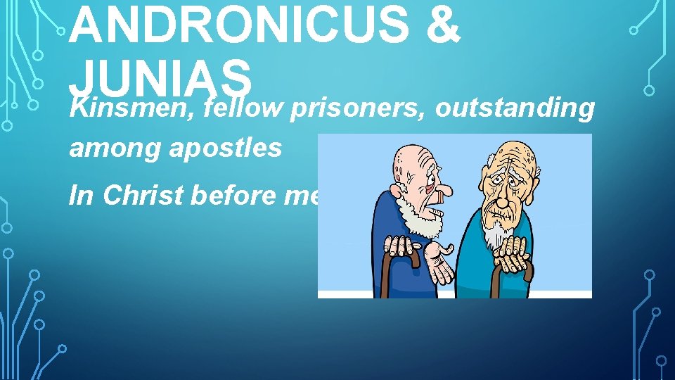 ANDRONICUS & JUNIAS Kinsmen, fellow prisoners, outstanding among apostles In Christ before me. 