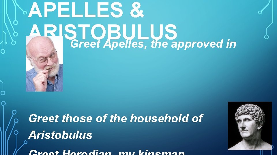 APELLES & ARISTOBULUS Greet Apelles, the approved in Christ Greet those of the household