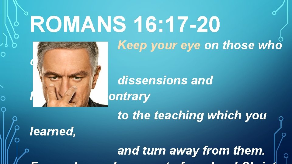 ROMANS 16: 17 -20 Keep your eye on those who cause dissensions and hindrances,