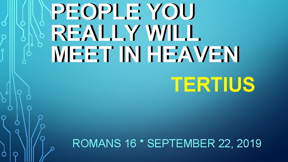 PEOPLE YOU REALLY WILL MEET IN HEAVEN TERTIUS ROMANS 16 * SEPTEMBER 22, 2019