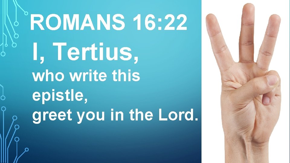 ROMANS 16: 22 I, Tertius, who write this epistle, greet you in the Lord.