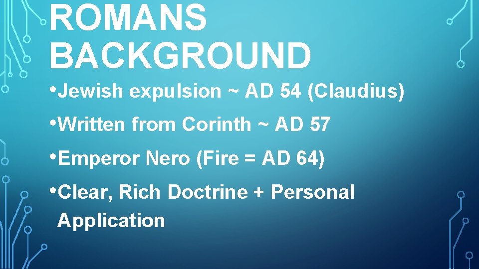 ROMANS BACKGROUND • Jewish expulsion ~ AD 54 (Claudius) • Written from Corinth ~