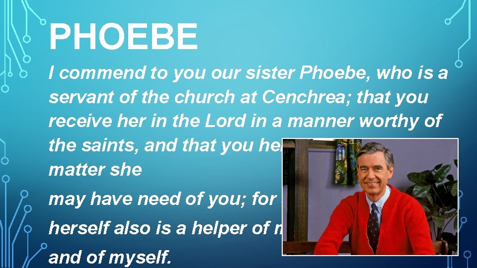 PHOEBE I commend to you our sister Phoebe, who is a servant of the