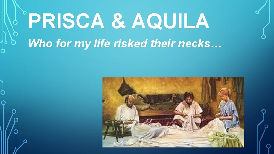 PRISCA & AQUILA Who for my life risked their necks… 