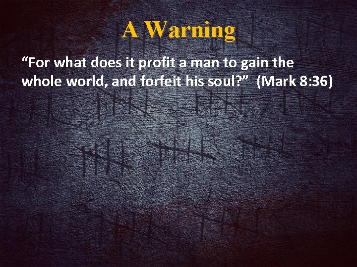 A Warning “For what does it profit a man to gain the whole world,