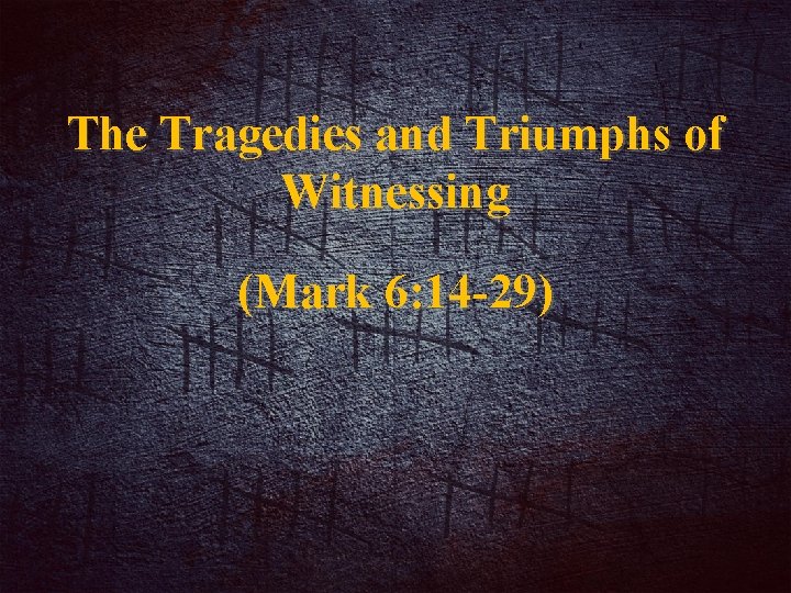 The Tragedies and Triumphs of Witnessing (Mark 6: 14 -29) 
