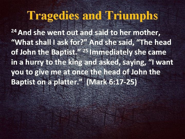 Tragedies and Triumphs 24 And she went out and said to her mother, “What