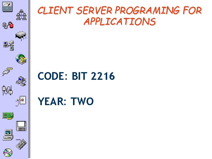 CLIENT SERVER PROGRAMING FOR APPLICATIONS CODE: BIT 2216 YEAR: TWO 