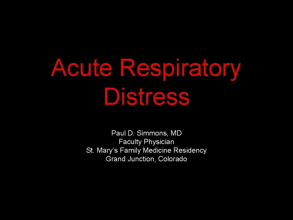 Acute Respiratory Distress Paul D. Simmons, MD Faculty Physician St. Mary’s Family Medicine Residency