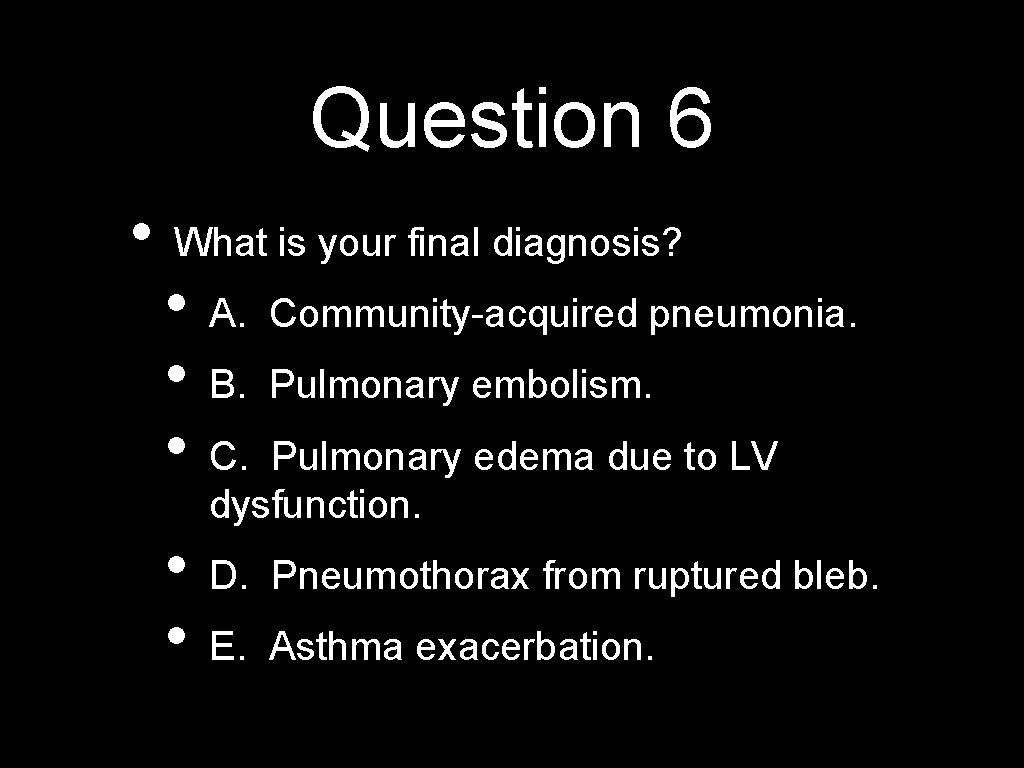 Question 6 • What is your final diagnosis? • • • A. Community-acquired pneumonia.