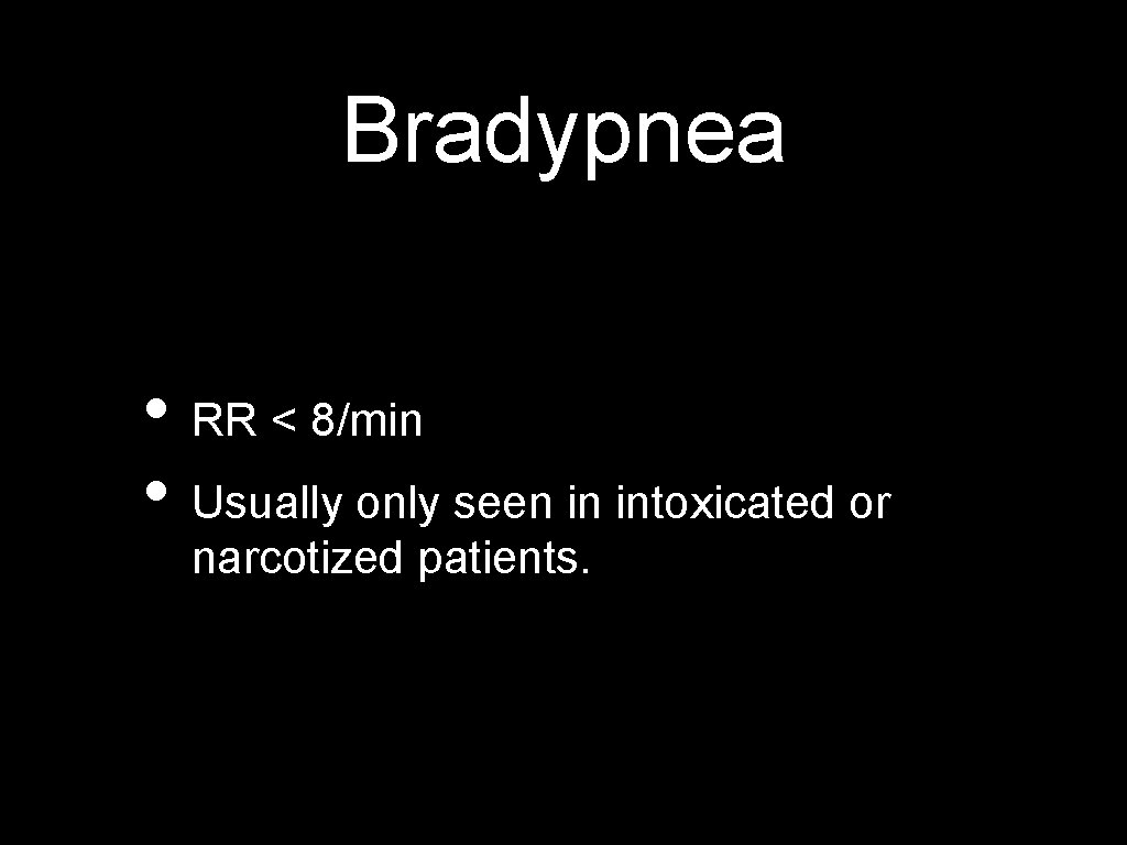 Bradypnea • RR < 8/min • Usually only seen in intoxicated or narcotized patients.