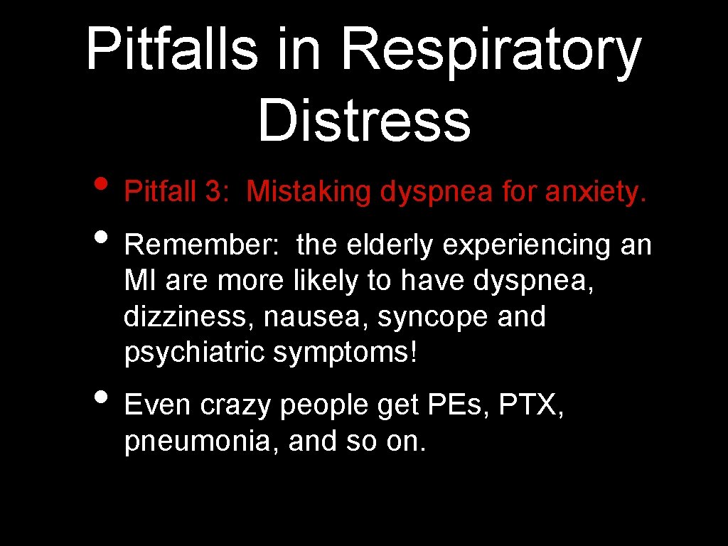 Pitfalls in Respiratory Distress • Pitfall 3: Mistaking dyspnea for anxiety. • Remember: the