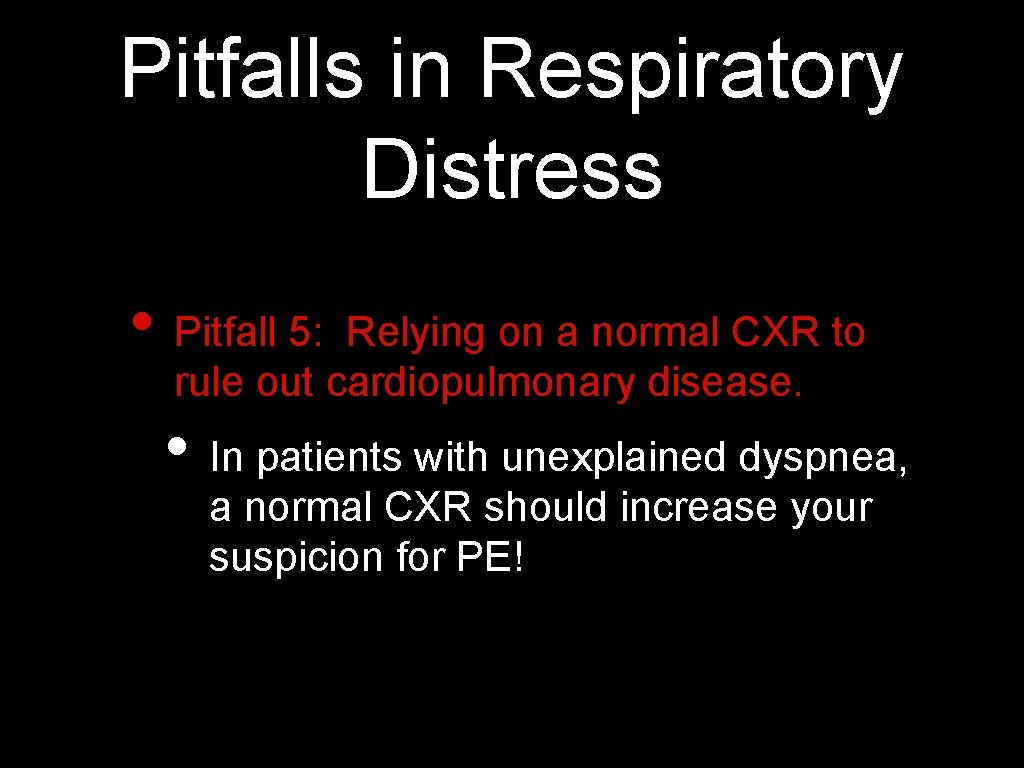 Pitfalls in Respiratory Distress • Pitfall 5: Relying on a normal CXR to rule