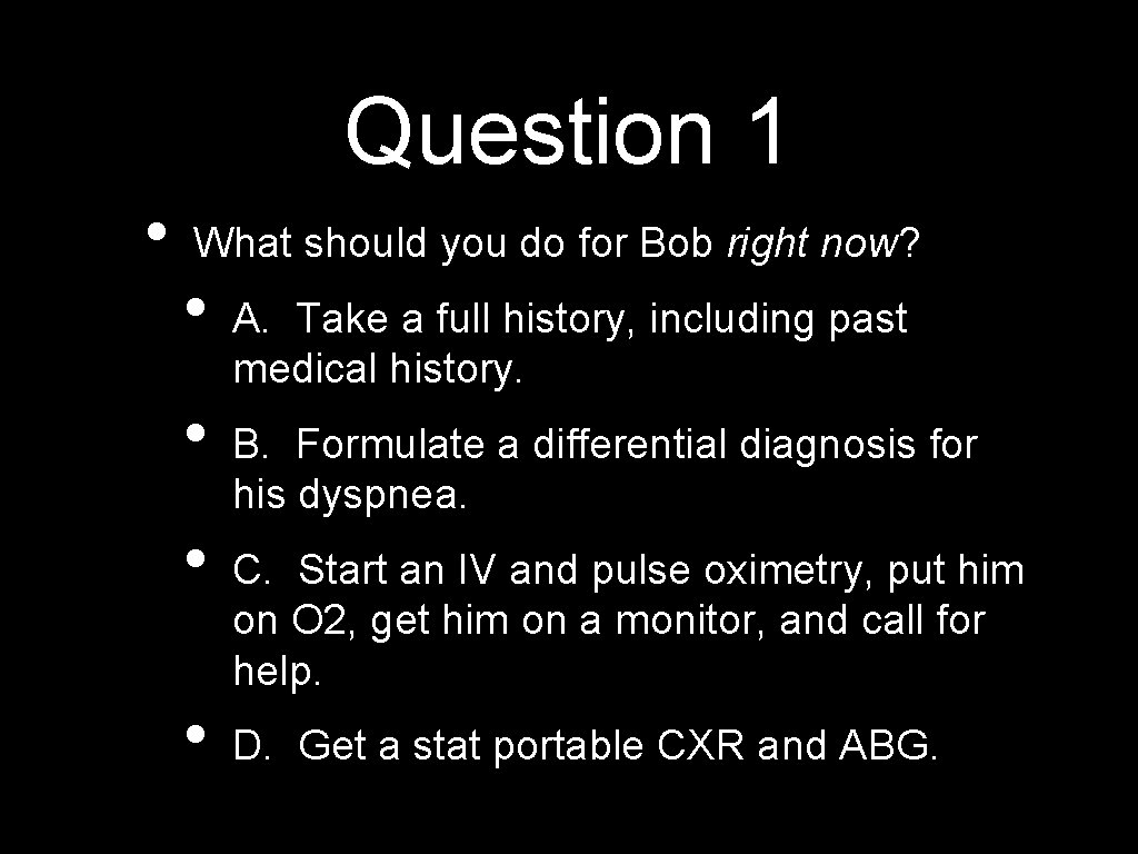 Question 1 • What should you do for Bob right now? • • A.