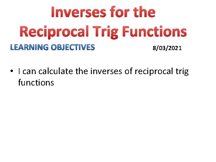 Inverses for the Reciprocal Trig Functions 8/03/2021 • I can calculate the inverses of