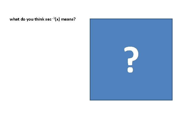 what do you think sec -1(x) means? ? 