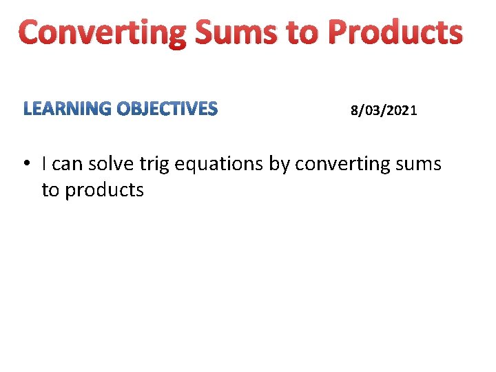 Converting Sums to Products 8/03/2021 • I can solve trig equations by converting sums