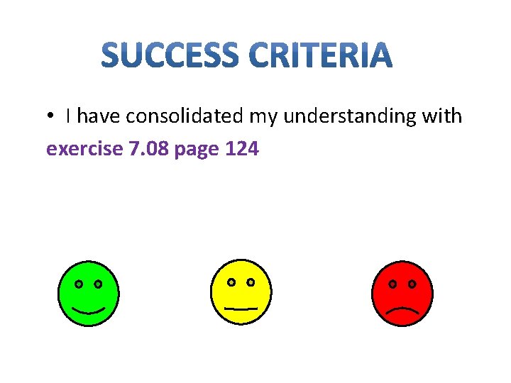  • I have consolidated my understanding with exercise 7. 08 page 124 