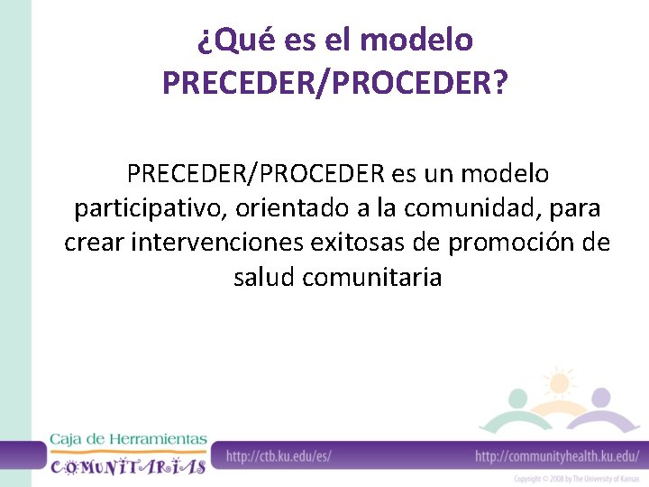 ¿Qué es el modelo PRECEDER/PROCEDER? PRECEDER/PROCEDER es un modelo participativo, orientado a la comunidad,
