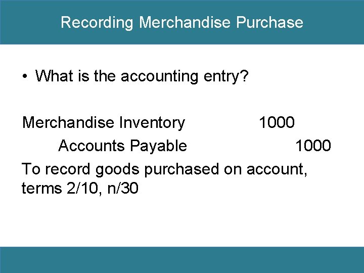 Recording Merchandise Purchase • What is the accounting entry? Merchandise Inventory 1000 Accounts Payable