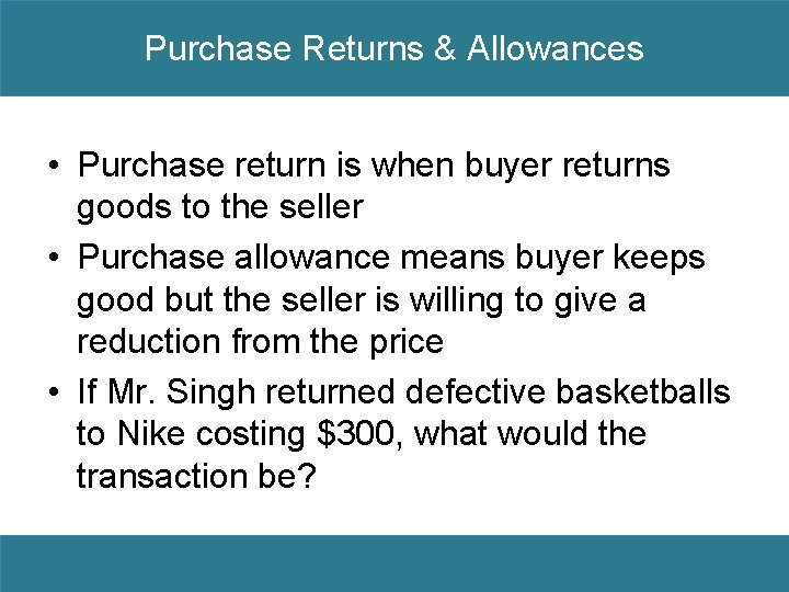 Purchase Returns & Allowances • Purchase return is when buyer returns goods to the