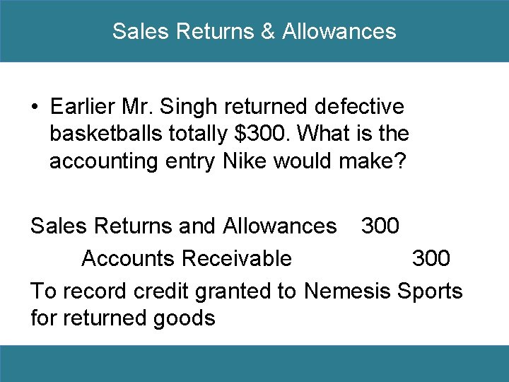 Sales Returns & Allowances • Earlier Mr. Singh returned defective basketballs totally $300. What