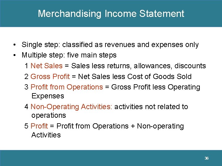 Merchandising Income Statement • Single step: classified as revenues and expenses only • Multiple