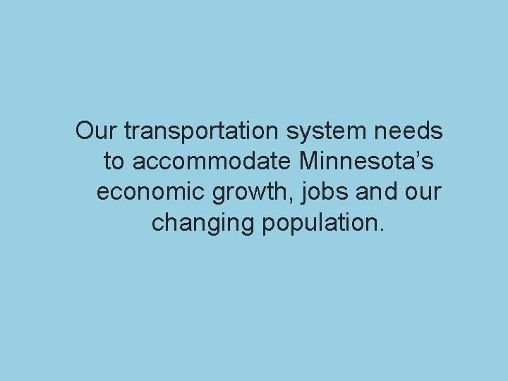 Our transportation system needs to accommodate Minnesota’s economic growth, jobs and our changing population.
