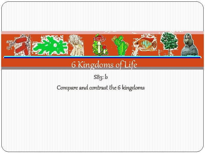 6 Kingdoms of Life SB 3: b Compare and contrast the 6 kingdoms 